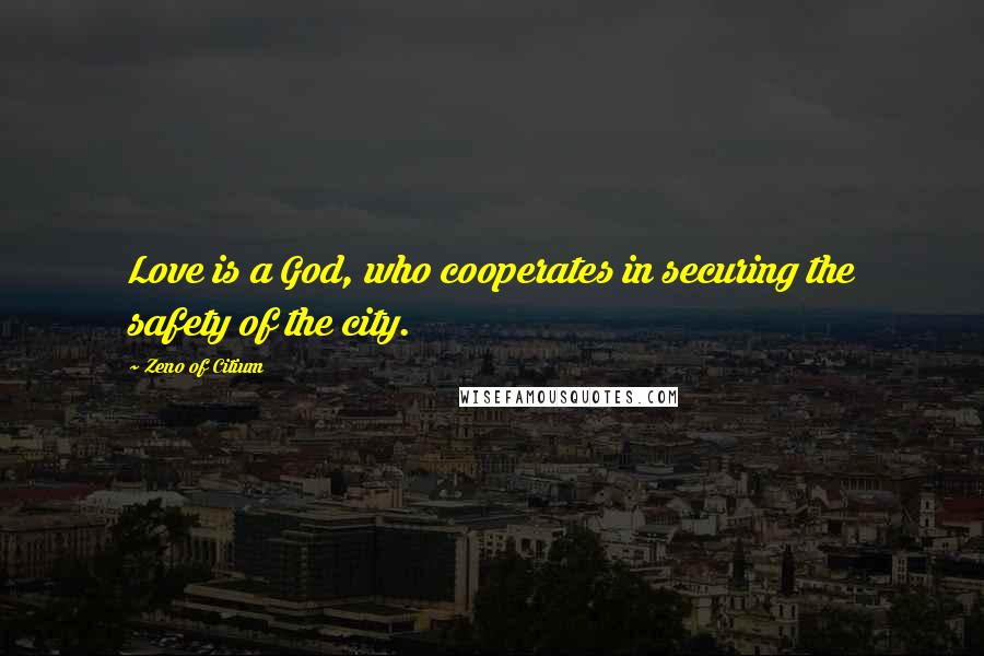 Zeno Of Citium Quotes: Love is a God, who cooperates in securing the safety of the city.