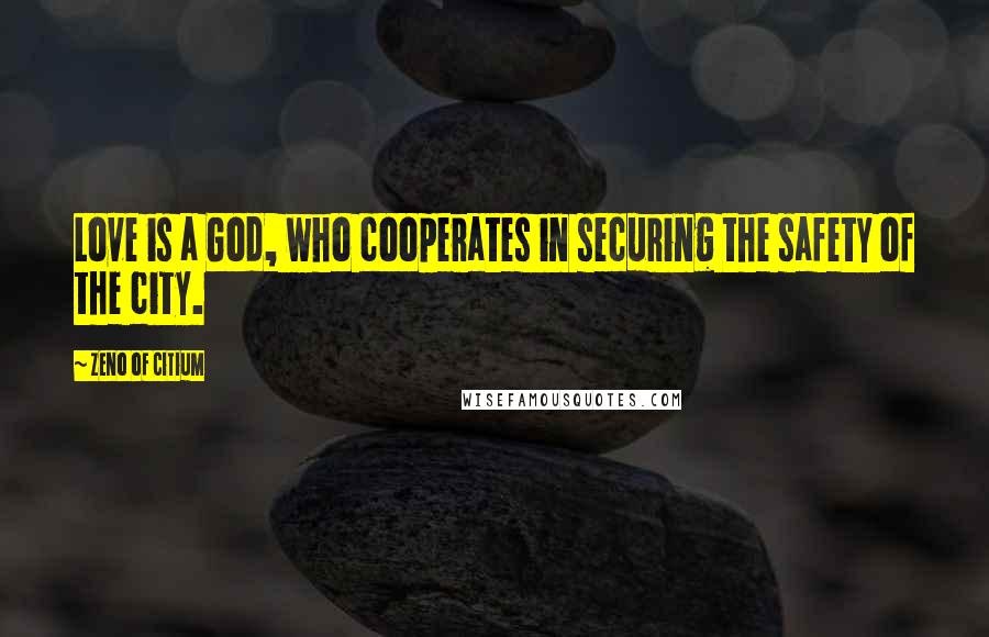 Zeno Of Citium Quotes: Love is a God, who cooperates in securing the safety of the city.
