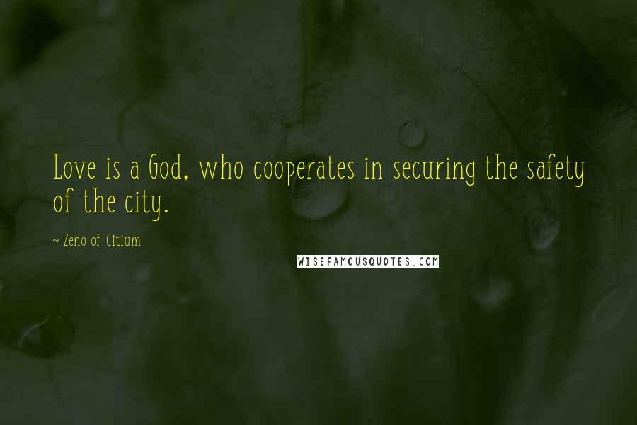 Zeno Of Citium Quotes: Love is a God, who cooperates in securing the safety of the city.