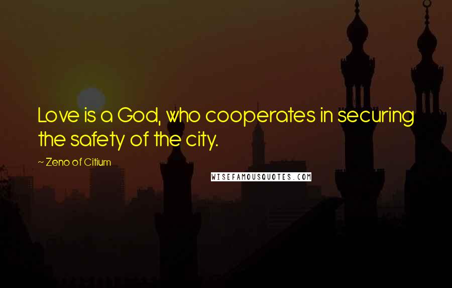 Zeno Of Citium Quotes: Love is a God, who cooperates in securing the safety of the city.