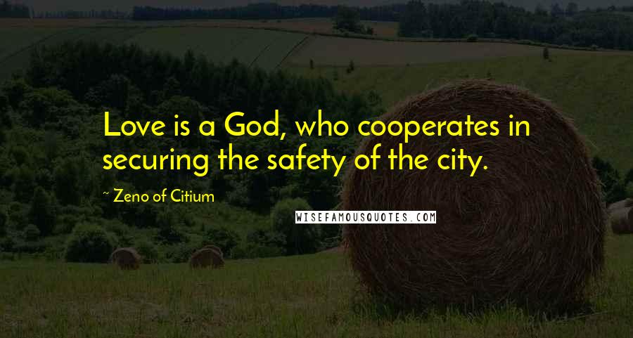 Zeno Of Citium Quotes: Love is a God, who cooperates in securing the safety of the city.