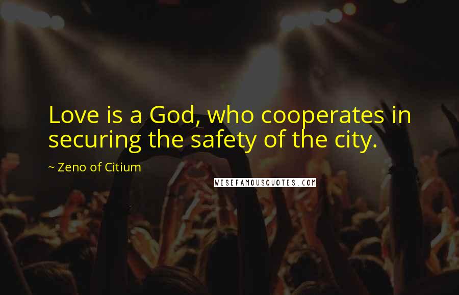 Zeno Of Citium Quotes: Love is a God, who cooperates in securing the safety of the city.