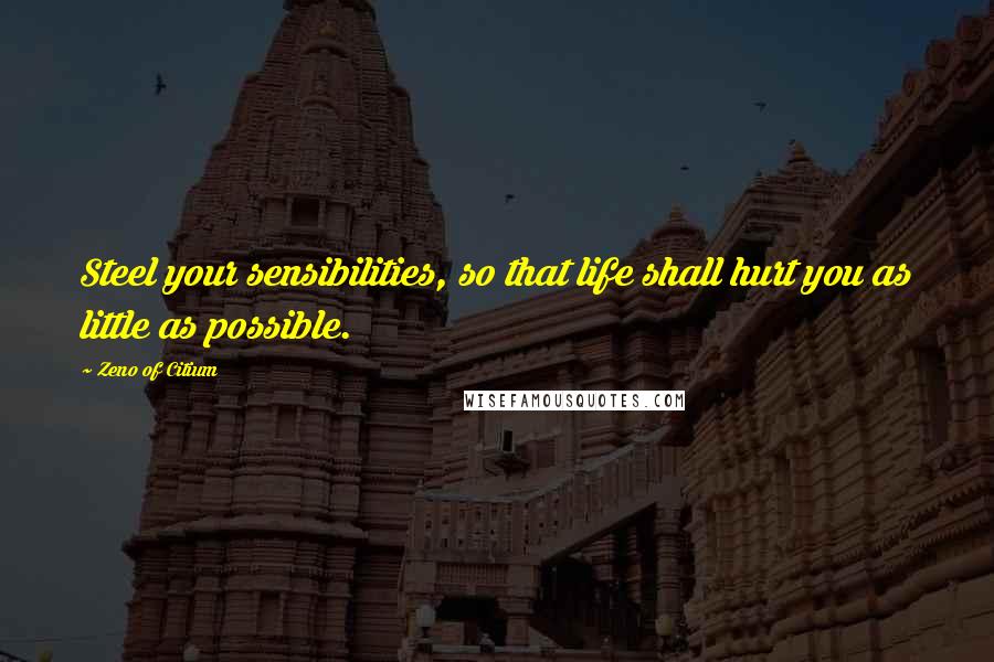 Zeno Of Citium Quotes: Steel your sensibilities, so that life shall hurt you as little as possible.