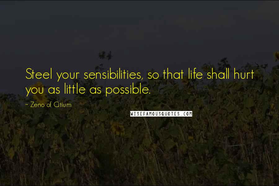 Zeno Of Citium Quotes: Steel your sensibilities, so that life shall hurt you as little as possible.
