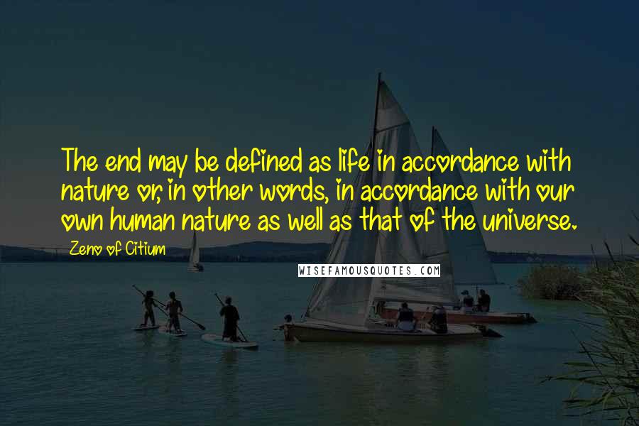 Zeno Of Citium Quotes: The end may be defined as life in accordance with nature or, in other words, in accordance with our own human nature as well as that of the universe.