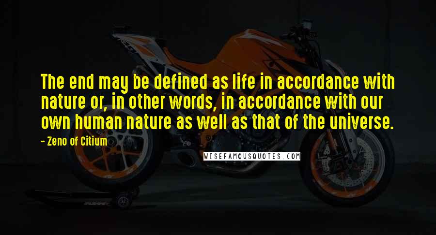 Zeno Of Citium Quotes: The end may be defined as life in accordance with nature or, in other words, in accordance with our own human nature as well as that of the universe.