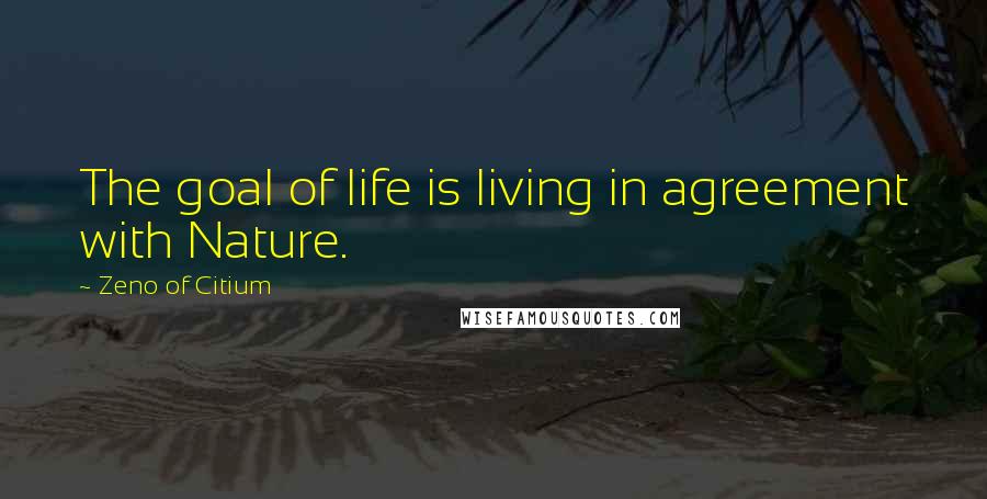 Zeno Of Citium Quotes: The goal of life is living in agreement with Nature.