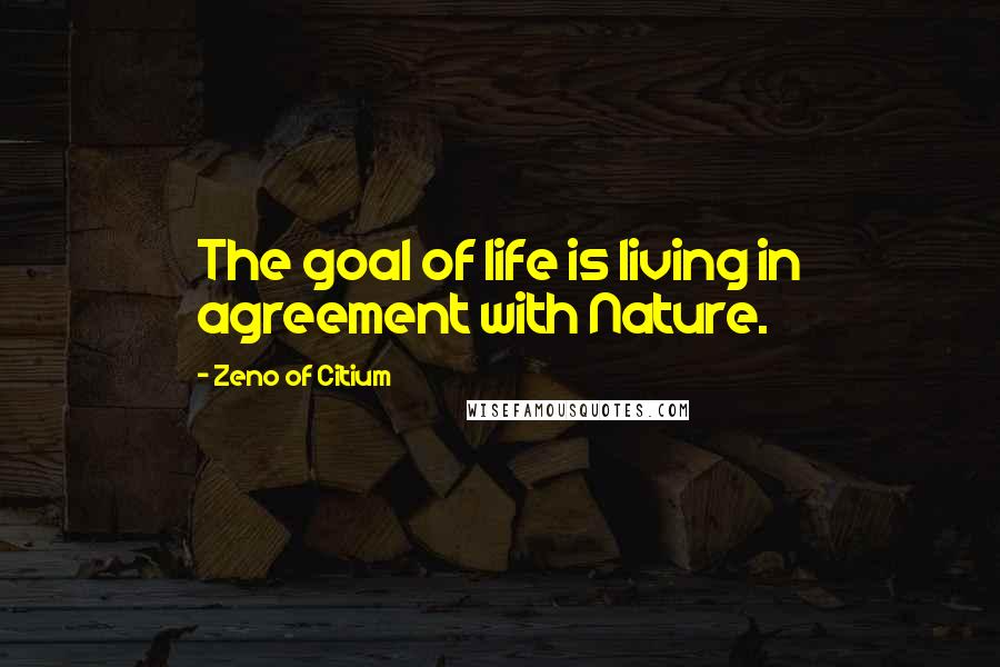 Zeno Of Citium Quotes: The goal of life is living in agreement with Nature.