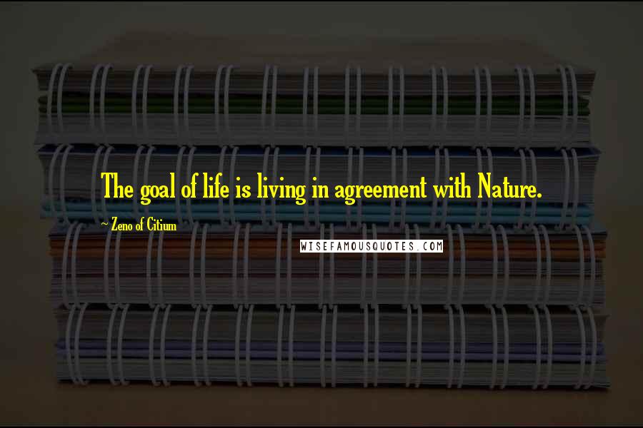Zeno Of Citium Quotes: The goal of life is living in agreement with Nature.