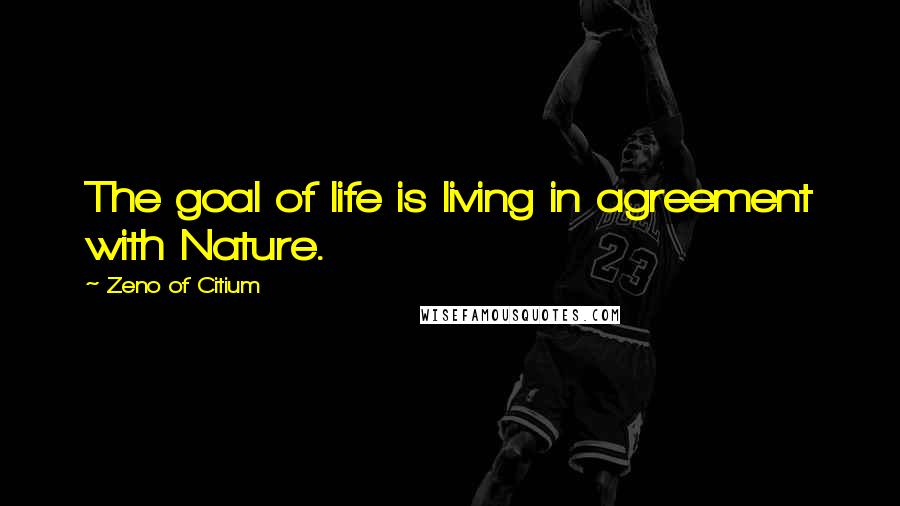 Zeno Of Citium Quotes: The goal of life is living in agreement with Nature.