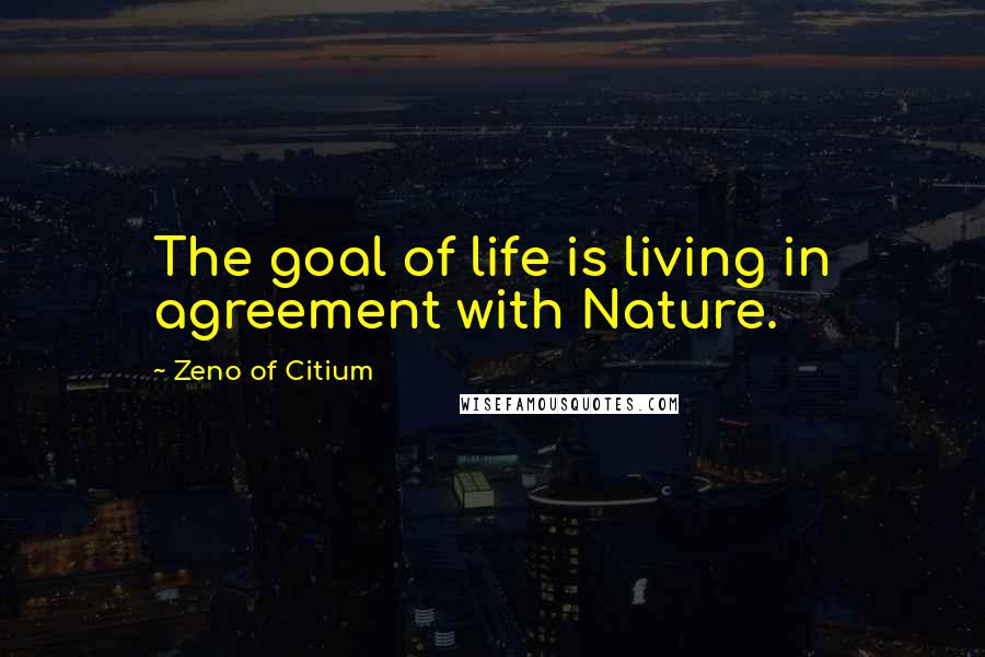 Zeno Of Citium Quotes: The goal of life is living in agreement with Nature.