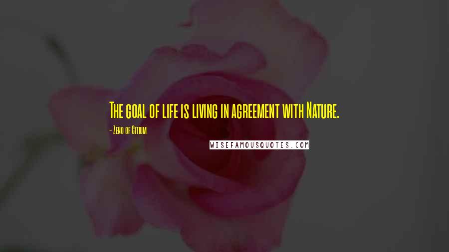 Zeno Of Citium Quotes: The goal of life is living in agreement with Nature.