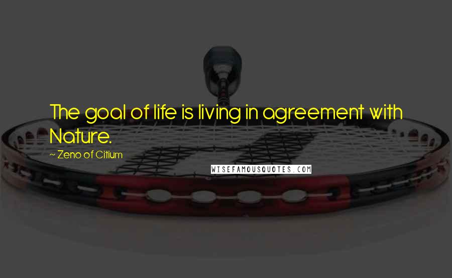 Zeno Of Citium Quotes: The goal of life is living in agreement with Nature.