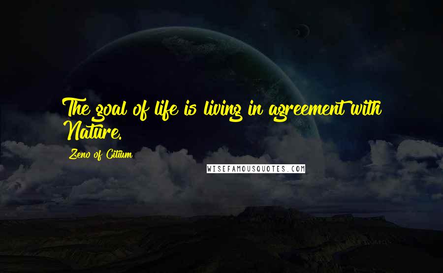 Zeno Of Citium Quotes: The goal of life is living in agreement with Nature.