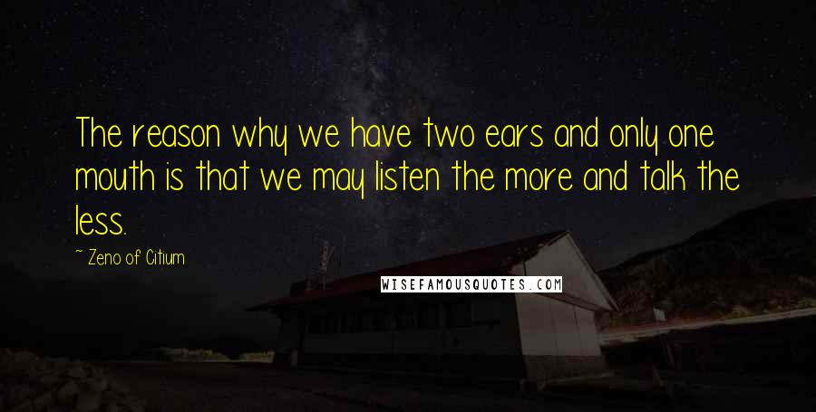 Zeno Of Citium Quotes: The reason why we have two ears and only one mouth is that we may listen the more and talk the less.