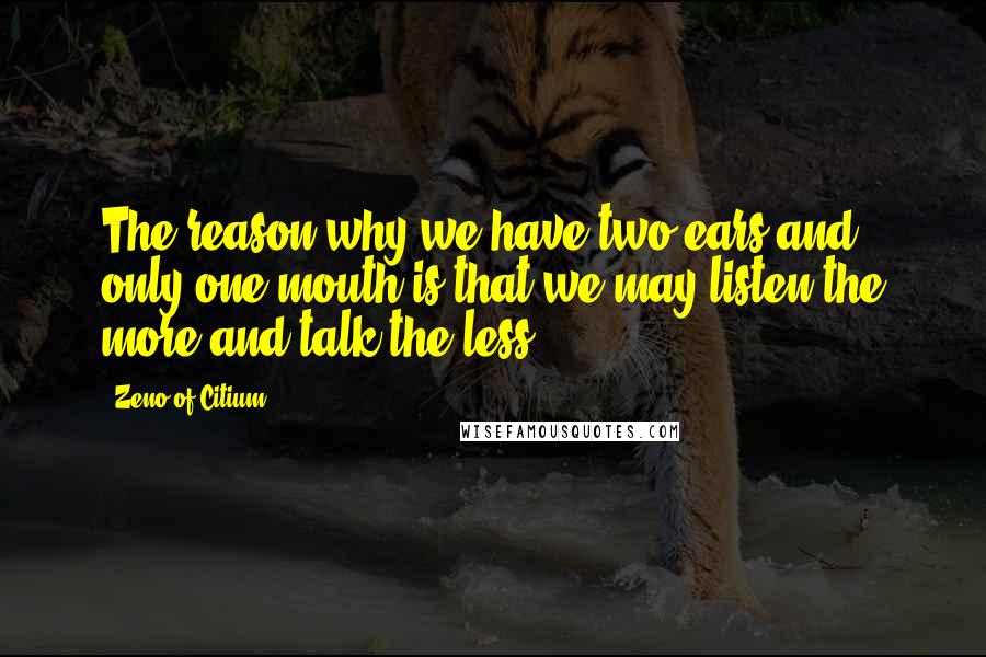 Zeno Of Citium Quotes: The reason why we have two ears and only one mouth is that we may listen the more and talk the less.