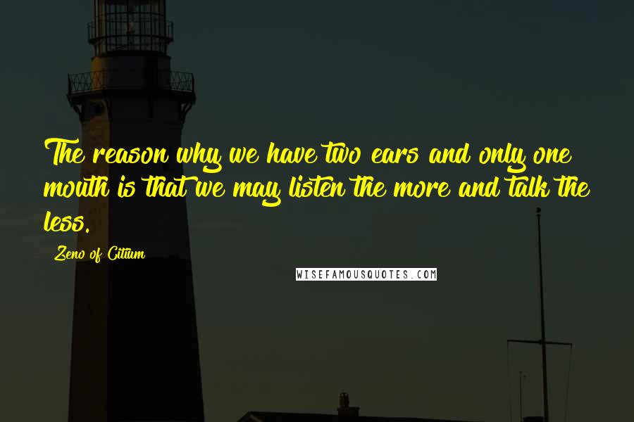 Zeno Of Citium Quotes: The reason why we have two ears and only one mouth is that we may listen the more and talk the less.