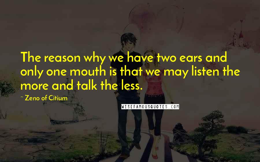 Zeno Of Citium Quotes: The reason why we have two ears and only one mouth is that we may listen the more and talk the less.