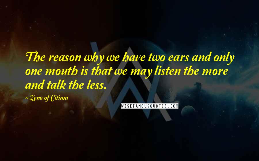 Zeno Of Citium Quotes: The reason why we have two ears and only one mouth is that we may listen the more and talk the less.