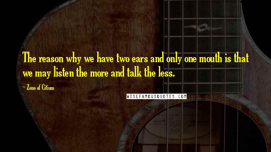 Zeno Of Citium Quotes: The reason why we have two ears and only one mouth is that we may listen the more and talk the less.