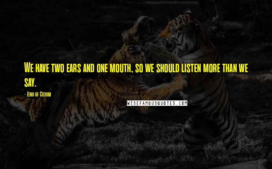 Zeno Of Citium Quotes: We have two ears and one mouth, so we should listen more than we say.