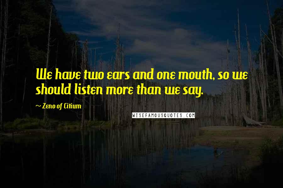 Zeno Of Citium Quotes: We have two ears and one mouth, so we should listen more than we say.