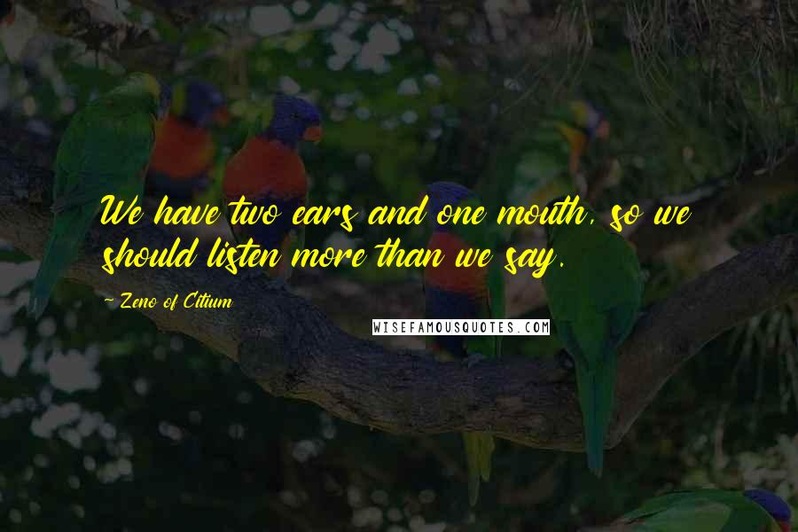 Zeno Of Citium Quotes: We have two ears and one mouth, so we should listen more than we say.