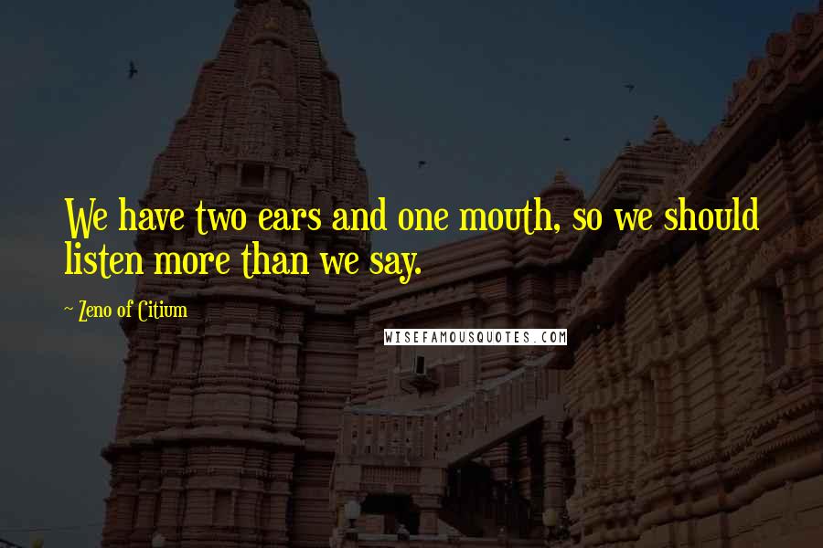 Zeno Of Citium Quotes: We have two ears and one mouth, so we should listen more than we say.