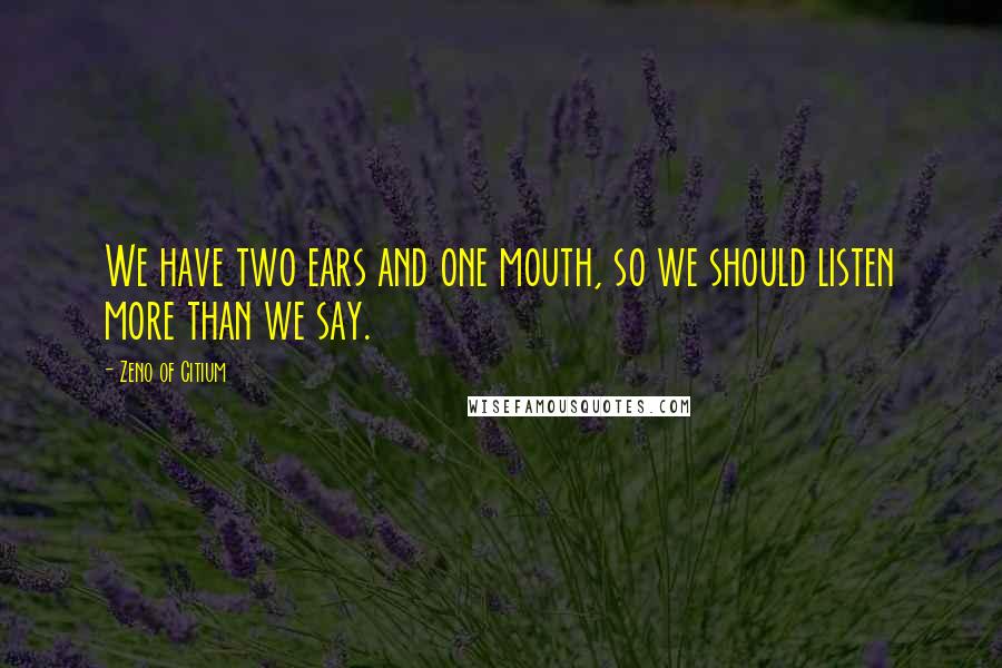 Zeno Of Citium Quotes: We have two ears and one mouth, so we should listen more than we say.