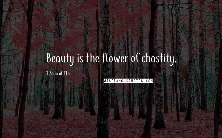 Zeno Of Elea Quotes: Beauty is the flower of chastity.