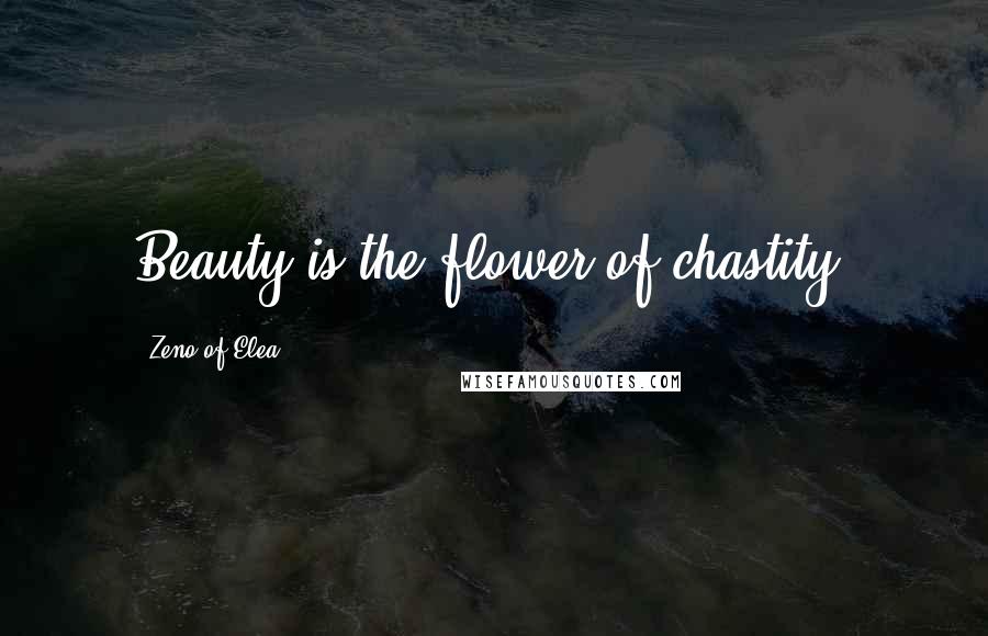 Zeno Of Elea Quotes: Beauty is the flower of chastity.