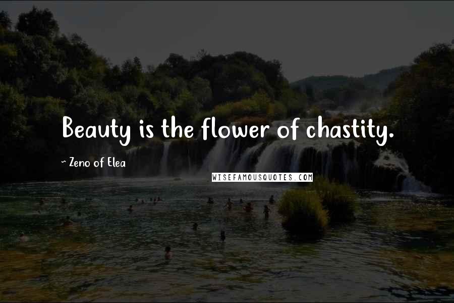 Zeno Of Elea Quotes: Beauty is the flower of chastity.