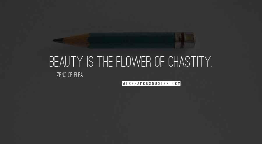 Zeno Of Elea Quotes: Beauty is the flower of chastity.