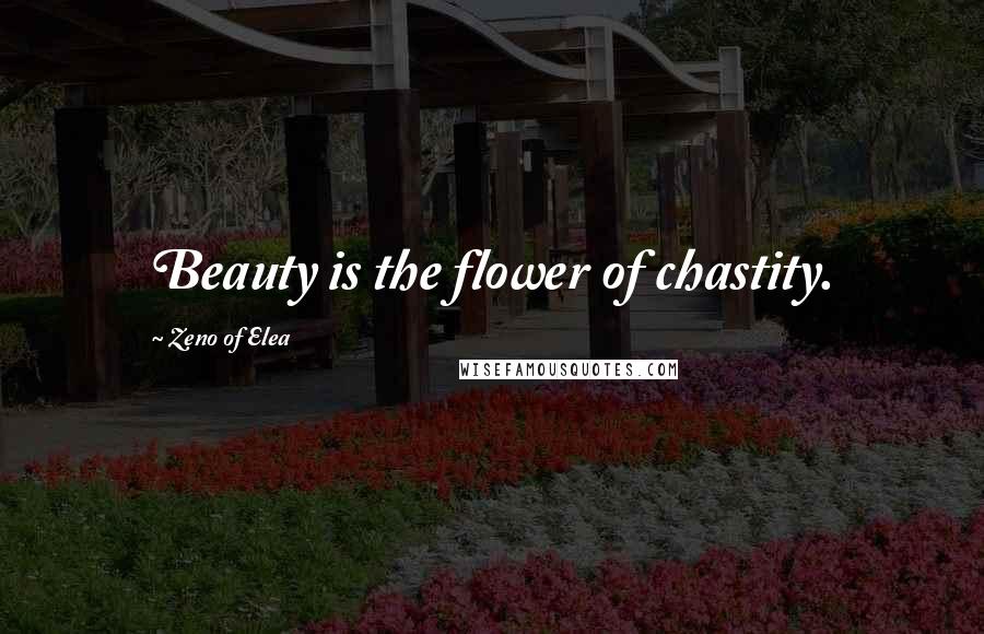 Zeno Of Elea Quotes: Beauty is the flower of chastity.