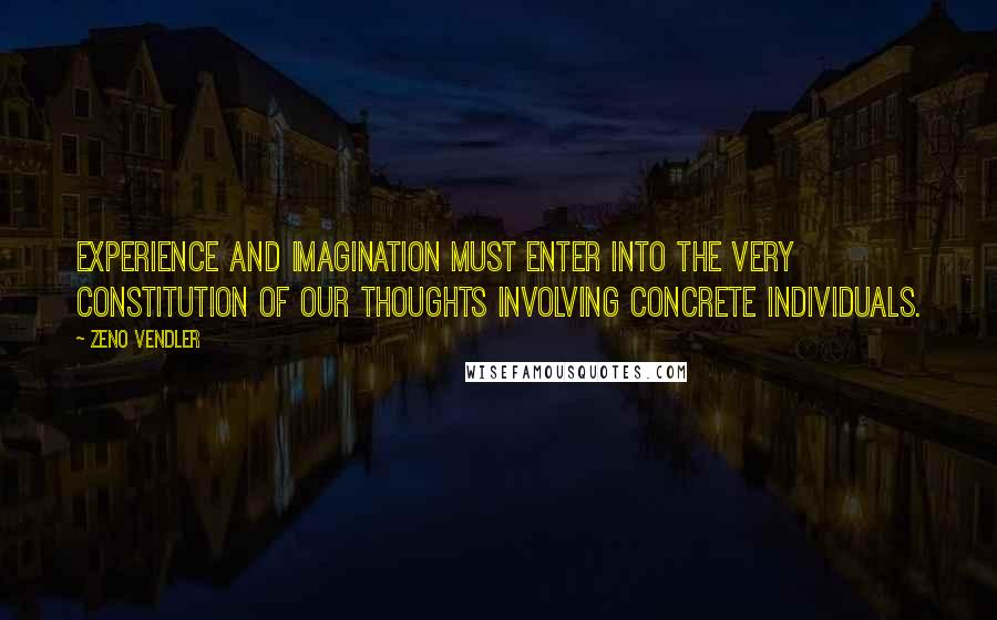 Zeno Vendler Quotes: Experience and imagination must enter into the very constitution of our thoughts involving concrete individuals.