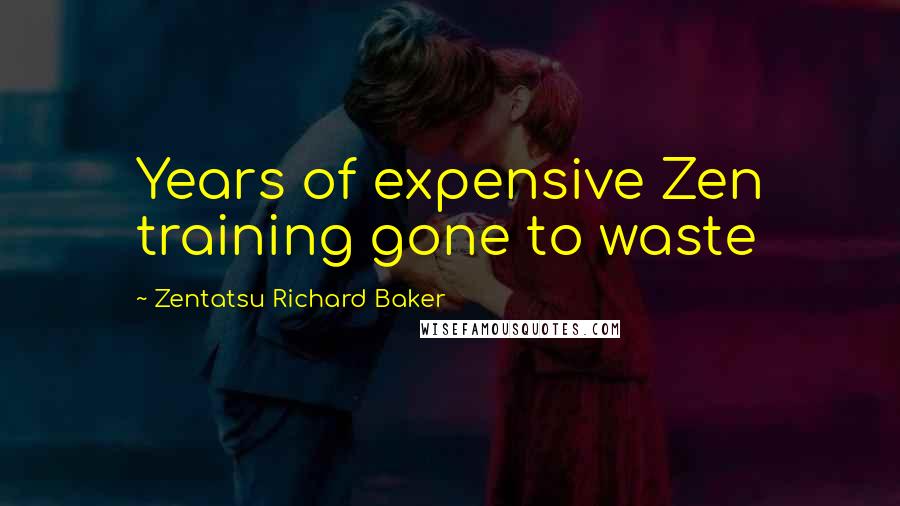 Zentatsu Richard Baker Quotes: Years of expensive Zen training gone to waste