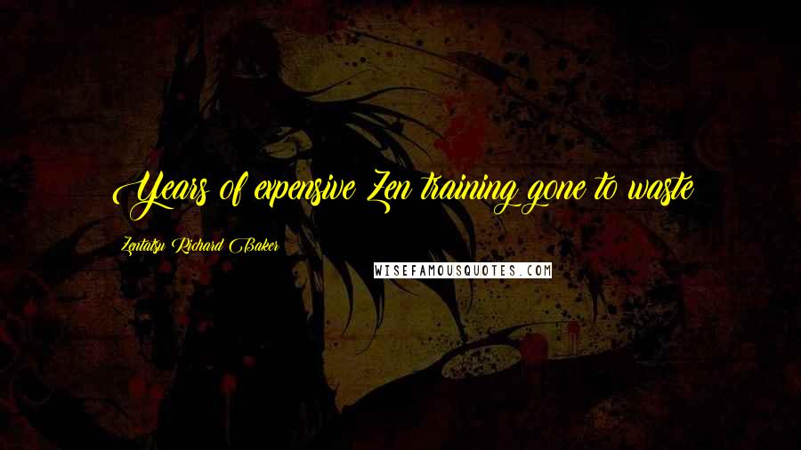 Zentatsu Richard Baker Quotes: Years of expensive Zen training gone to waste