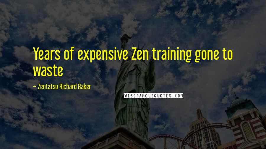 Zentatsu Richard Baker Quotes: Years of expensive Zen training gone to waste