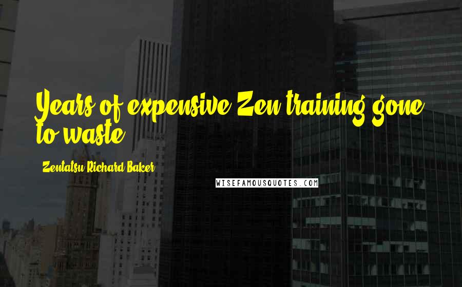 Zentatsu Richard Baker Quotes: Years of expensive Zen training gone to waste