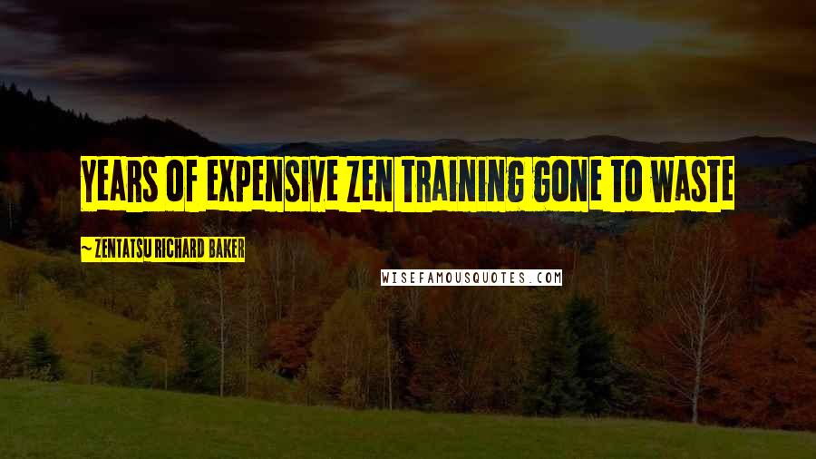Zentatsu Richard Baker Quotes: Years of expensive Zen training gone to waste