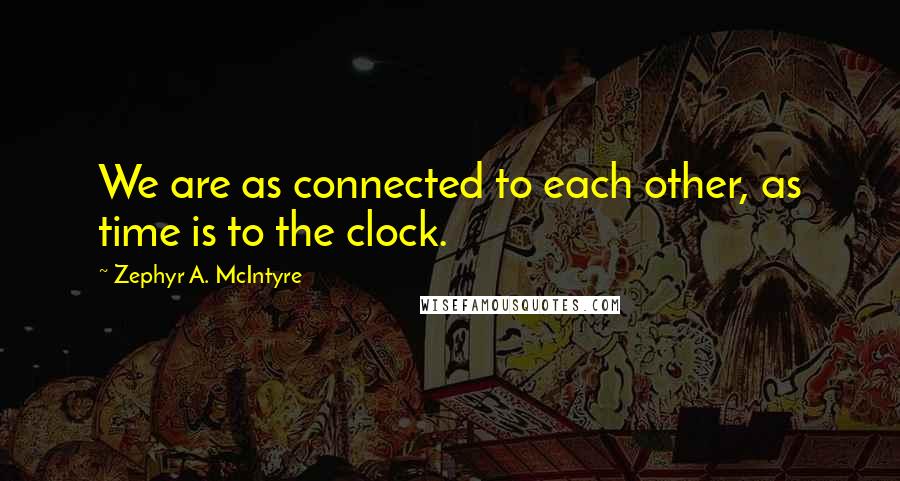 Zephyr A. McIntyre Quotes: We are as connected to each other, as time is to the clock.