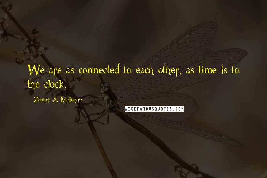 Zephyr A. McIntyre Quotes: We are as connected to each other, as time is to the clock.