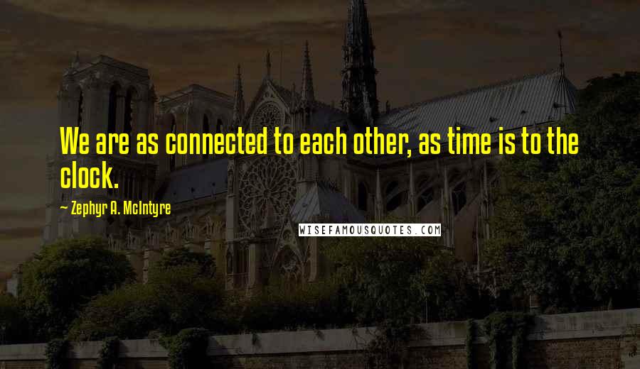 Zephyr A. McIntyre Quotes: We are as connected to each other, as time is to the clock.