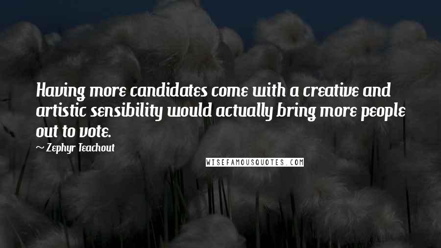 Zephyr Teachout Quotes: Having more candidates come with a creative and artistic sensibility would actually bring more people out to vote.