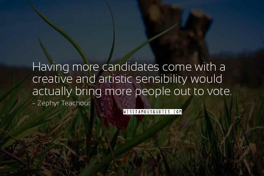 Zephyr Teachout Quotes: Having more candidates come with a creative and artistic sensibility would actually bring more people out to vote.