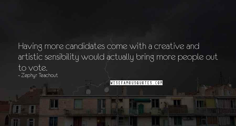 Zephyr Teachout Quotes: Having more candidates come with a creative and artistic sensibility would actually bring more people out to vote.