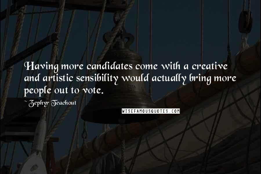 Zephyr Teachout Quotes: Having more candidates come with a creative and artistic sensibility would actually bring more people out to vote.