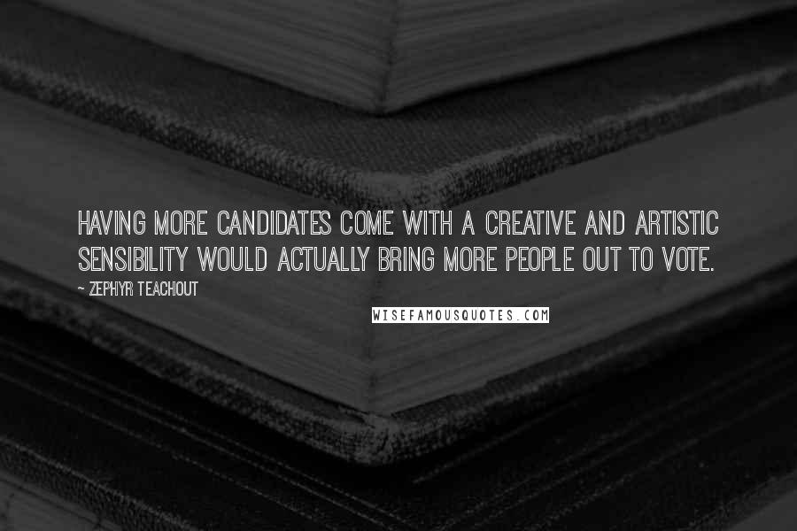 Zephyr Teachout Quotes: Having more candidates come with a creative and artistic sensibility would actually bring more people out to vote.