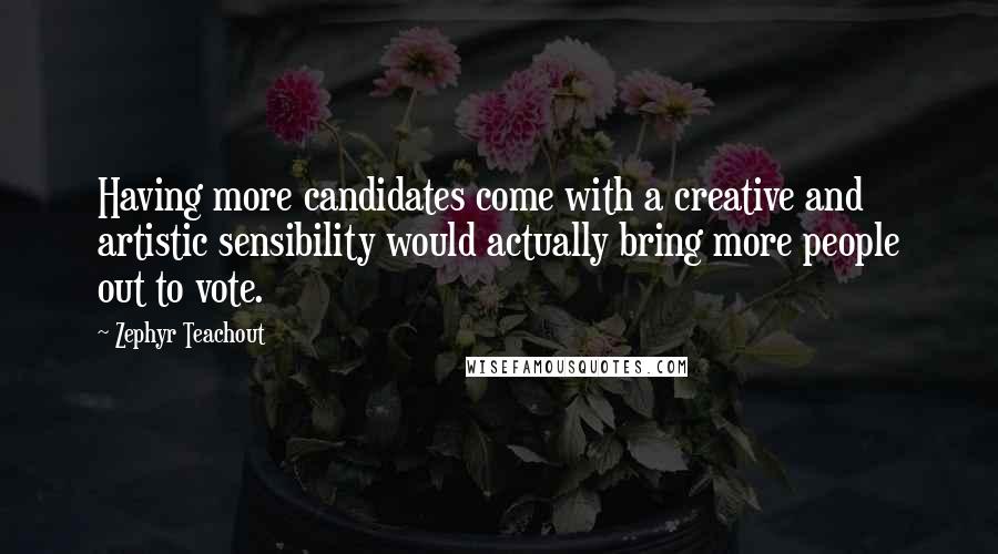 Zephyr Teachout Quotes: Having more candidates come with a creative and artistic sensibility would actually bring more people out to vote.