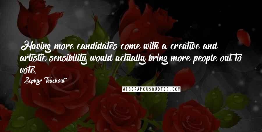 Zephyr Teachout Quotes: Having more candidates come with a creative and artistic sensibility would actually bring more people out to vote.